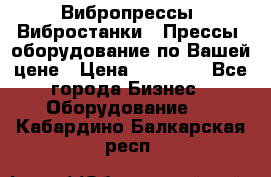 Вибропрессы, Вибростанки , Прессы, оборудование по Вашей цене › Цена ­ 90 000 - Все города Бизнес » Оборудование   . Кабардино-Балкарская респ.